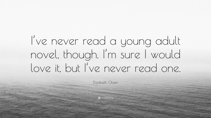 Elizabeth Olsen Quote: “I’ve never read a young adult novel, though. I’m sure I would love it, but I’ve never read one.”