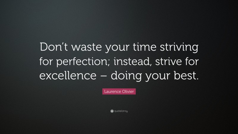 Laurence Olivier Quote: “Don’t waste your time striving for perfection; instead, strive for excellence – doing your best.”