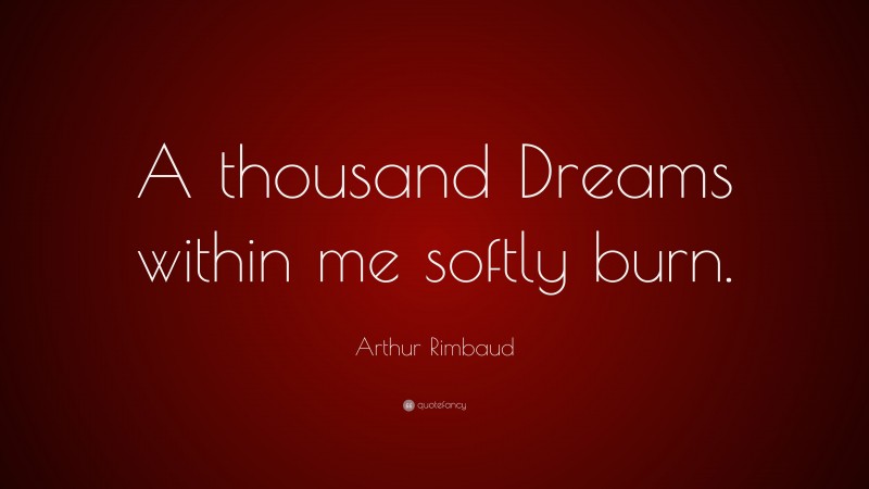 Arthur Rimbaud Quote: “A thousand Dreams within me softly burn.”