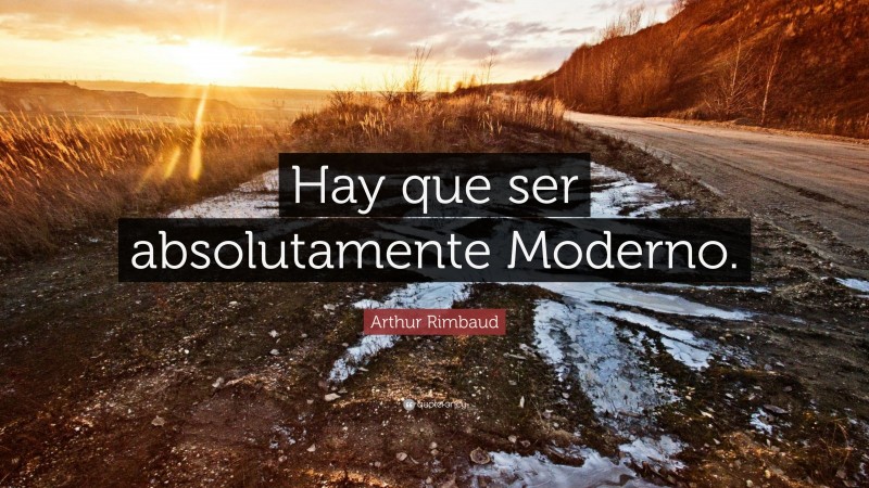 Arthur Rimbaud Quote: “Hay que ser absolutamente Moderno.”