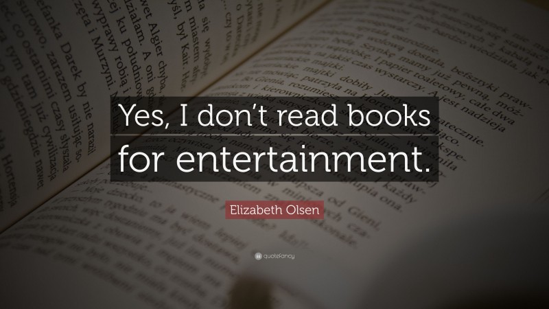 Elizabeth Olsen Quote: “Yes, I don’t read books for entertainment.”