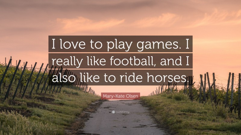 Mary-Kate Olsen Quote: “I love to play games. I really like football, and I also like to ride horses.”