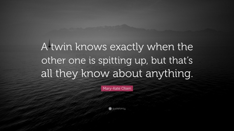Mary-Kate Olsen Quote: “A twin knows exactly when the other one is spitting up, but that’s all they know about anything.”