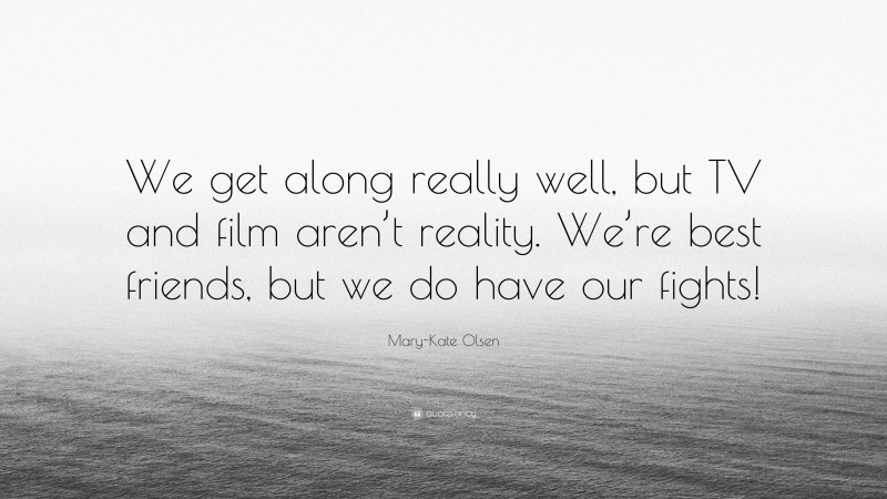 Mary-Kate Olsen Quote: “We get along really well, but TV and film aren’t reality. We’re best friends, but we do have our fights!”
