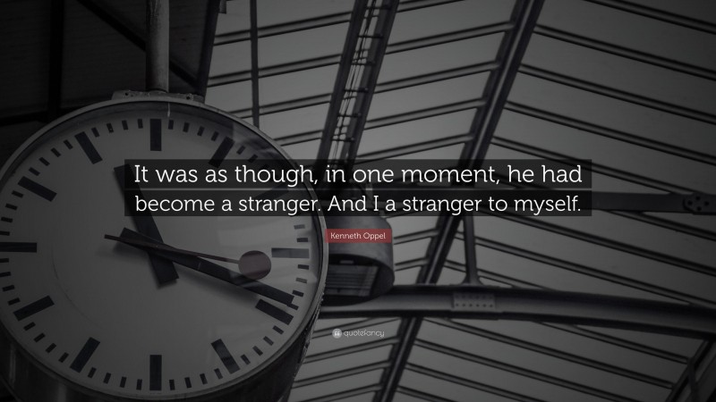 Kenneth Oppel Quote: “It was as though, in one moment, he had become a stranger. And I a stranger to myself.”