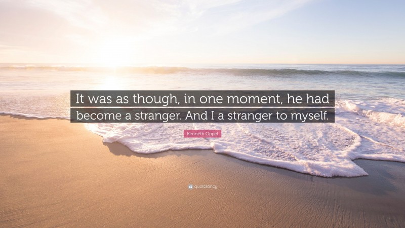 Kenneth Oppel Quote: “It was as though, in one moment, he had become a stranger. And I a stranger to myself.”