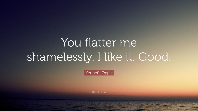 Kenneth Oppel Quote: “You flatter me shamelessly. I like it. Good.”