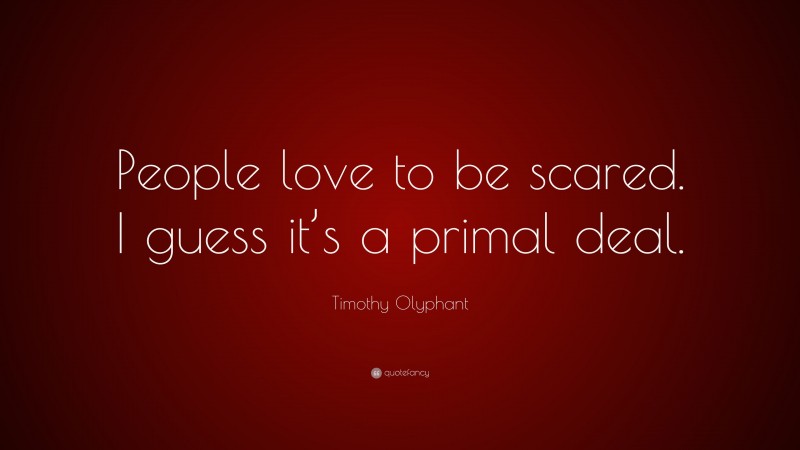 Timothy Olyphant Quote: “People love to be scared. I guess it’s a primal deal.”