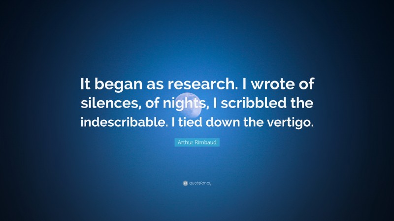 Arthur Rimbaud Quote: “It began as research. I wrote of silences, of nights, I scribbled the indescribable. I tied down the vertigo.”