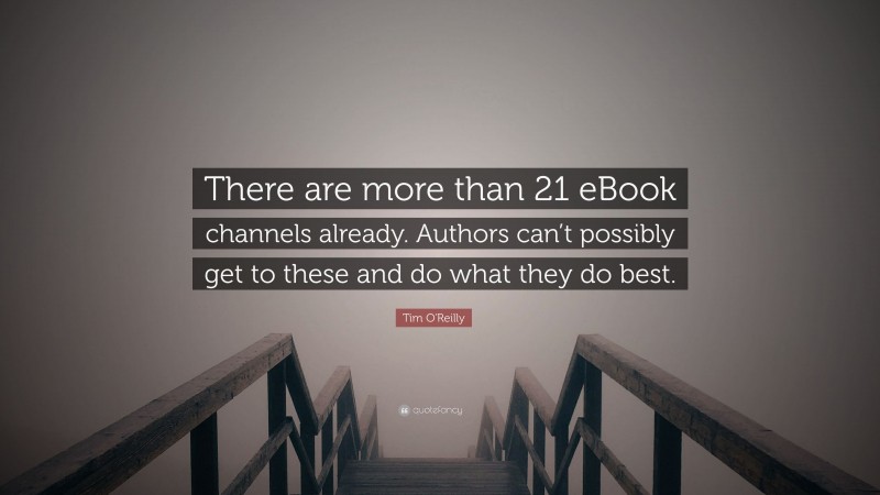 Tim O'Reilly Quote: “There are more than 21 eBook channels already. Authors can’t possibly get to these and do what they do best.”