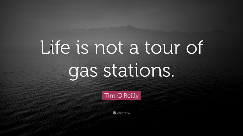 Tim O'Reilly Quote: “Life is not a tour of gas stations.”
