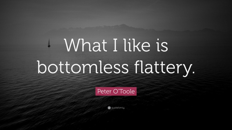 Peter O'Toole Quote: “What I like is bottomless flattery.”