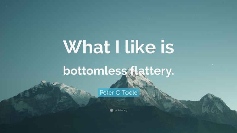 Peter O'Toole Quote: “What I like is bottomless flattery.”