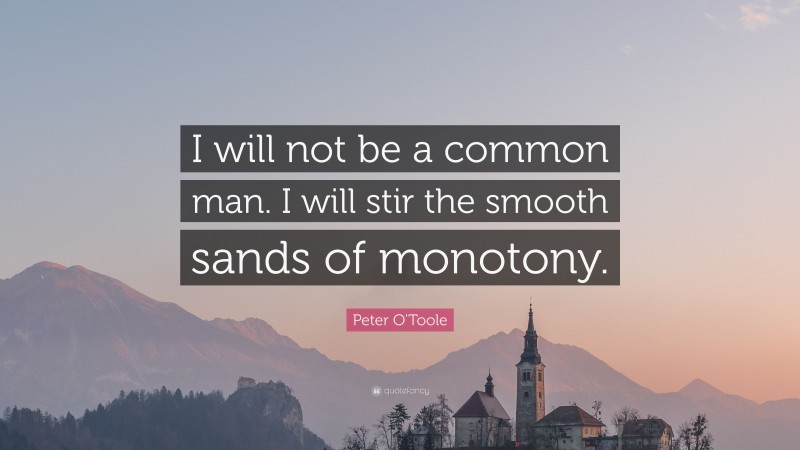 Peter O'Toole Quote: “I will not be a common man. I will stir the smooth sands of monotony.”