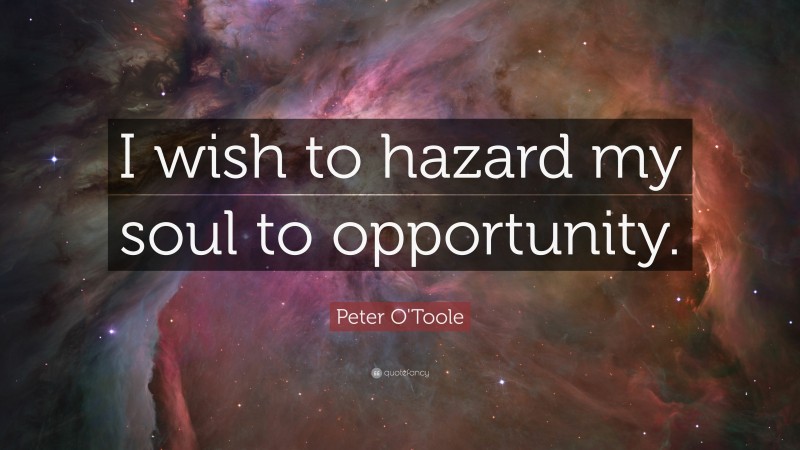 Peter O'Toole Quote: “I wish to hazard my soul to opportunity.”