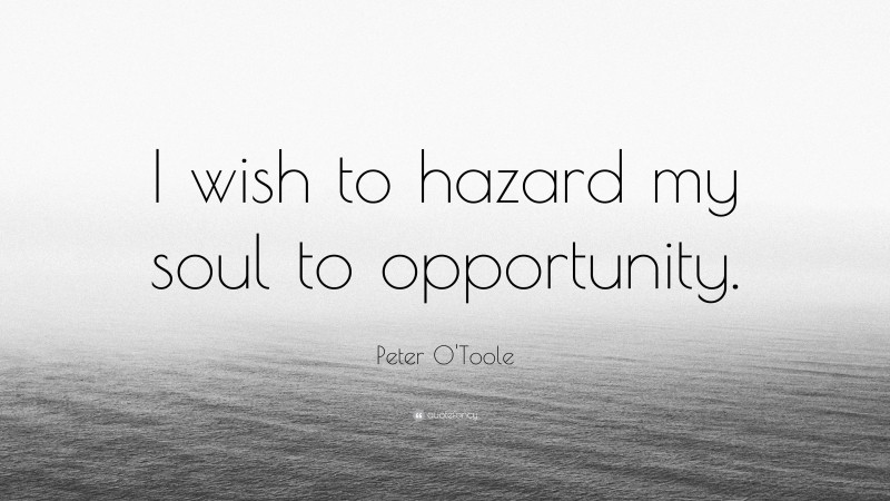 Peter O'Toole Quote: “I wish to hazard my soul to opportunity.”