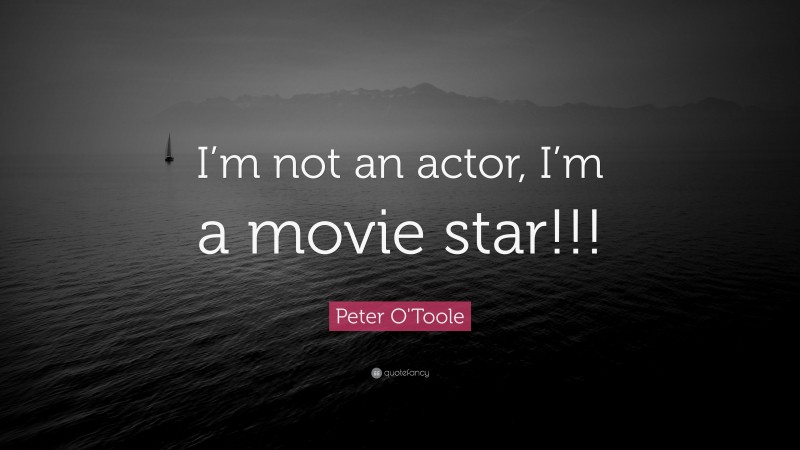 Peter O'Toole Quote: “I’m not an actor, I’m a movie star!!!”