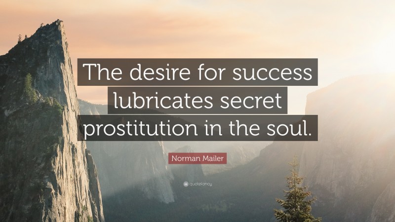 Norman Mailer Quote: “The desire for success lubricates secret prostitution in the soul.”