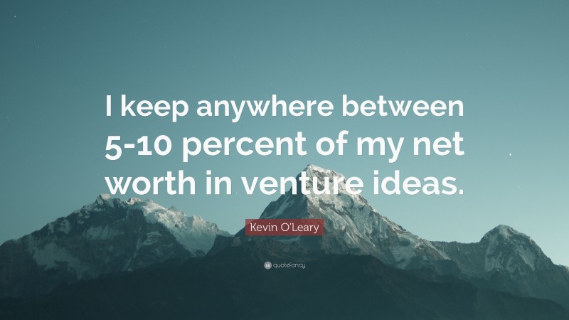 Kevin O'Leary Quote: “I keep anywhere between 5-10 percent of my net worth in venture ideas.”