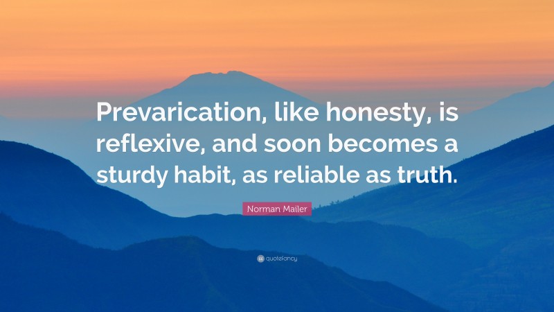Norman Mailer Quote: “Prevarication, like honesty, is reflexive, and soon becomes a sturdy habit, as reliable as truth.”