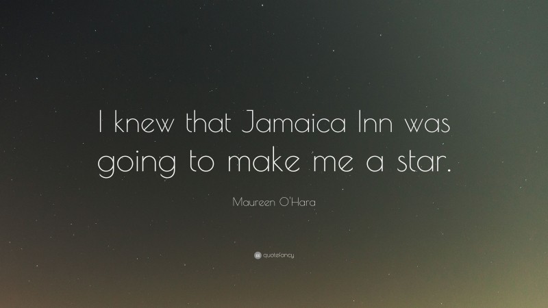 Maureen O'Hara Quote: “I knew that Jamaica Inn was going to make me a star.”