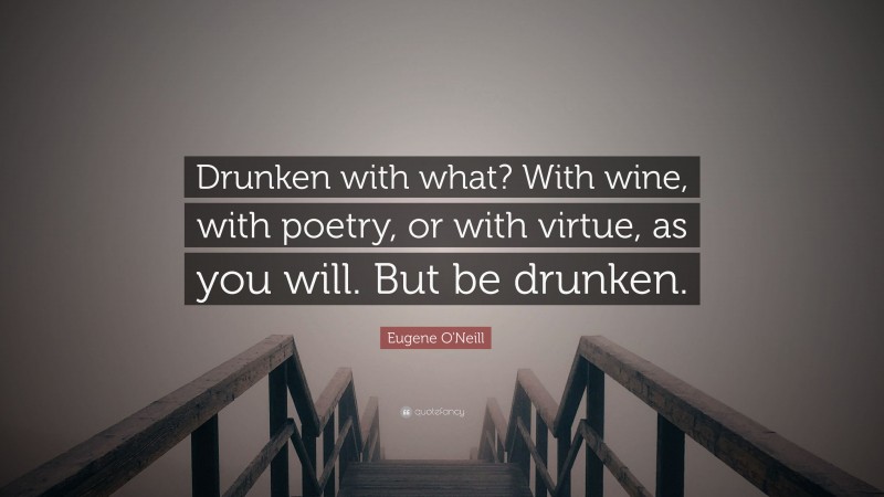 Eugene O'Neill Quote: “Drunken with what? With wine, with poetry, or with virtue, as you will. But be drunken.”