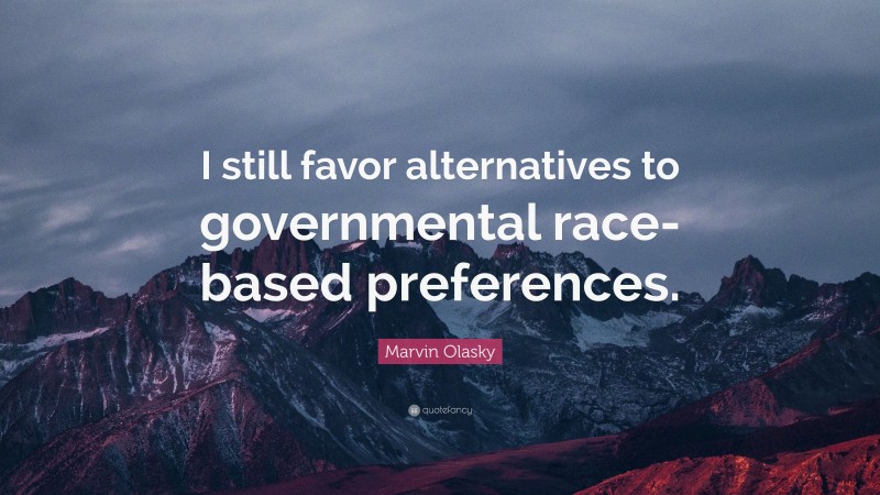 Marvin Olasky Quote: “I still favor alternatives to governmental race-based preferences.”