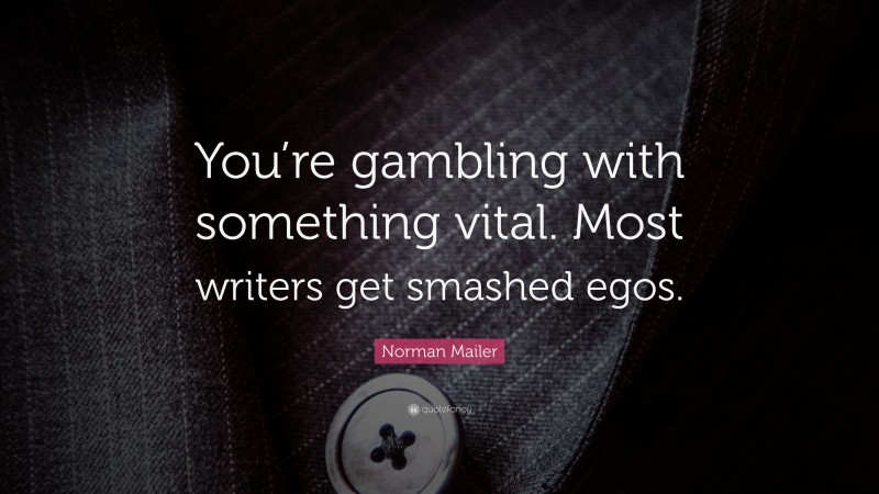 Norman Mailer Quote: “You’re gambling with something vital. Most writers get smashed egos.”