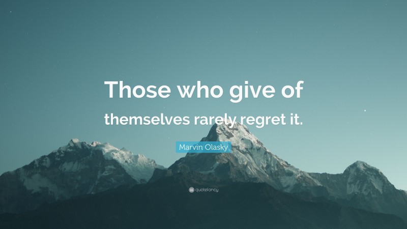 Marvin Olasky Quote: “Those who give of themselves rarely regret it.”