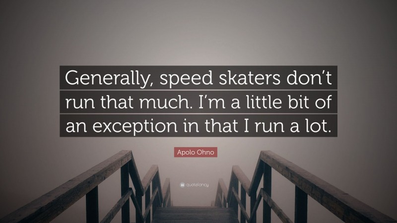 Apolo Ohno Quote: “Generally, speed skaters don’t run that much. I’m a little bit of an exception in that I run a lot.”