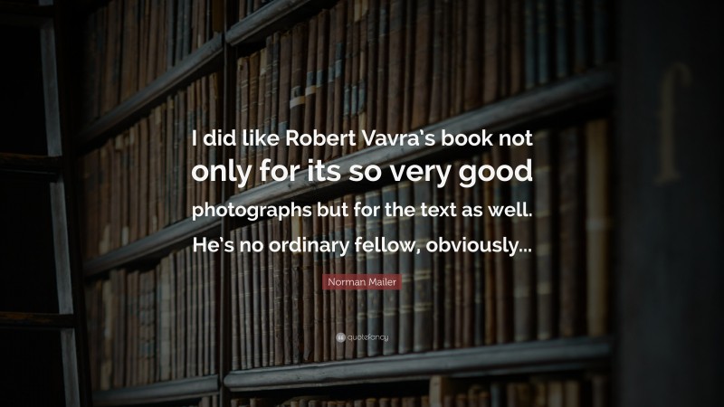 Norman Mailer Quote: “I did like Robert Vavra’s book not only for its so very good photographs but for the text as well. He’s no ordinary fellow, obviously...”