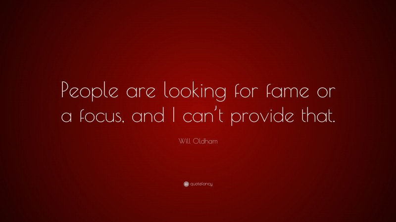 Will Oldham Quote: “People are looking for fame or a focus, and I can’t provide that.”