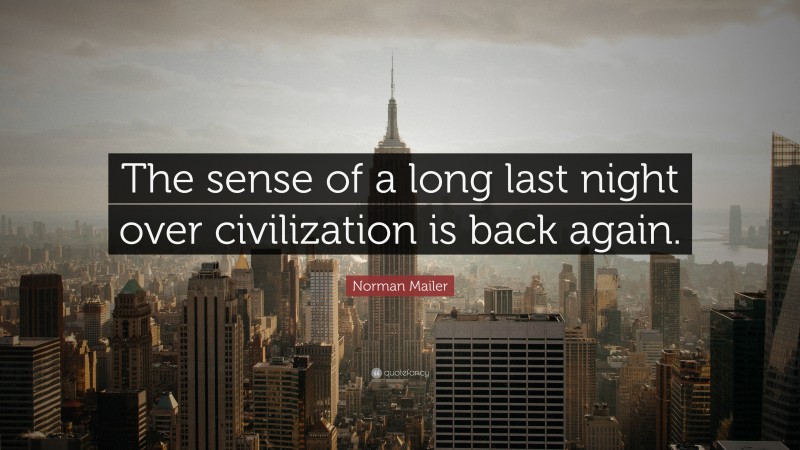 Norman Mailer Quote: “The sense of a long last night over civilization is back again.”