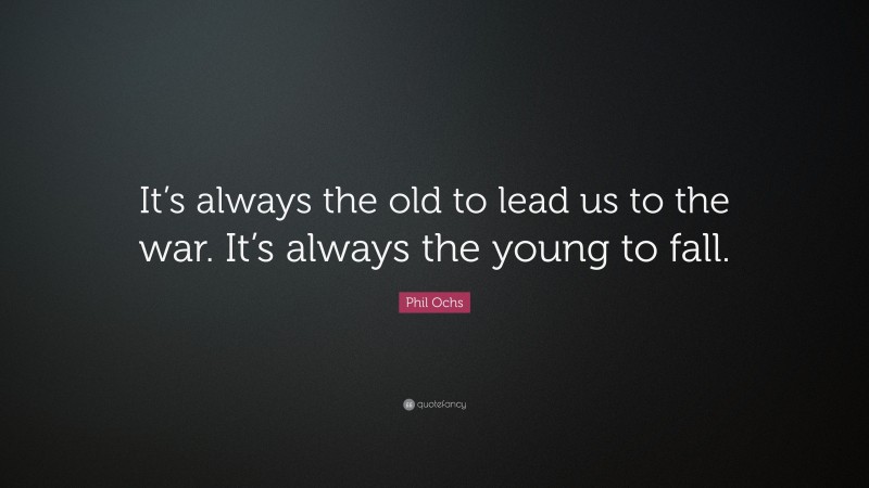 Phil Ochs Quote: “It’s always the old to lead us to the war. It’s always the young to fall.”