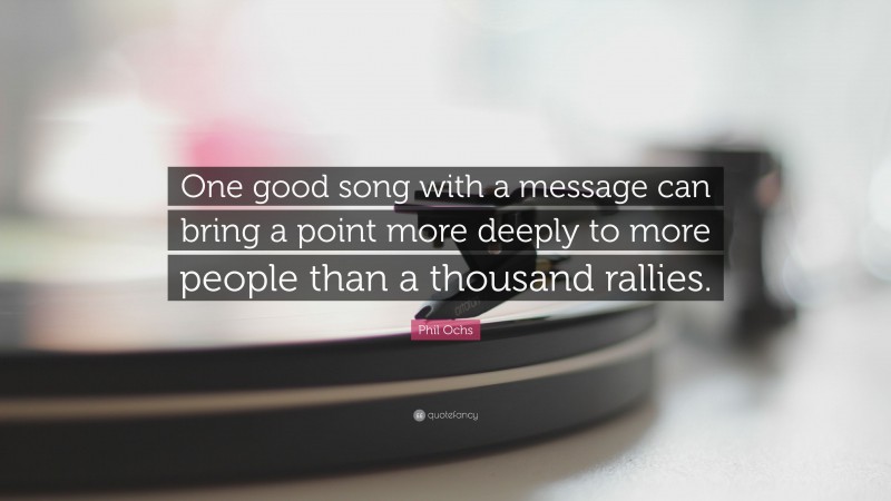 Phil Ochs Quote: “One good song with a message can bring a point more deeply to more people than a thousand rallies.”