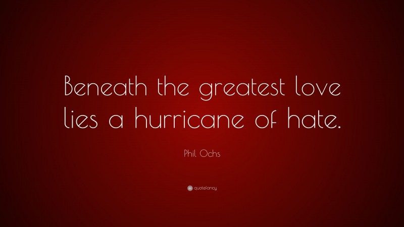 Phil Ochs Quote: “Beneath the greatest love lies a hurricane of hate.”