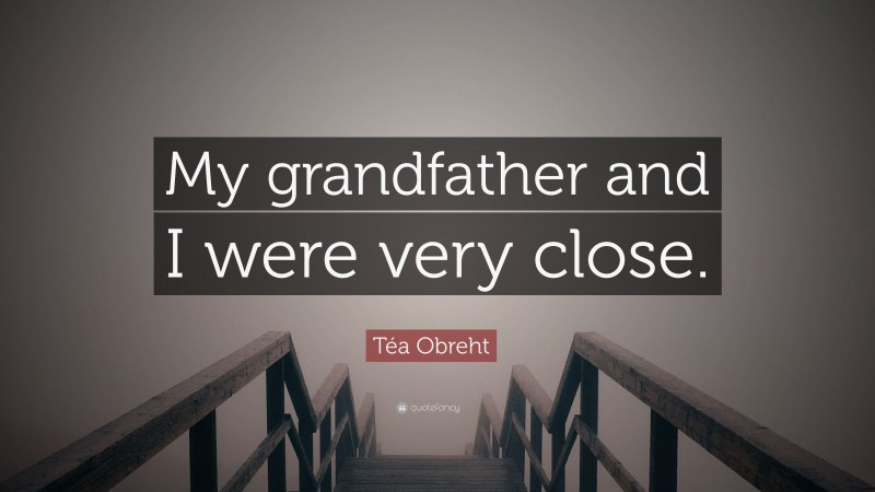 Téa Obreht Quote: “My grandfather and I were very close.”