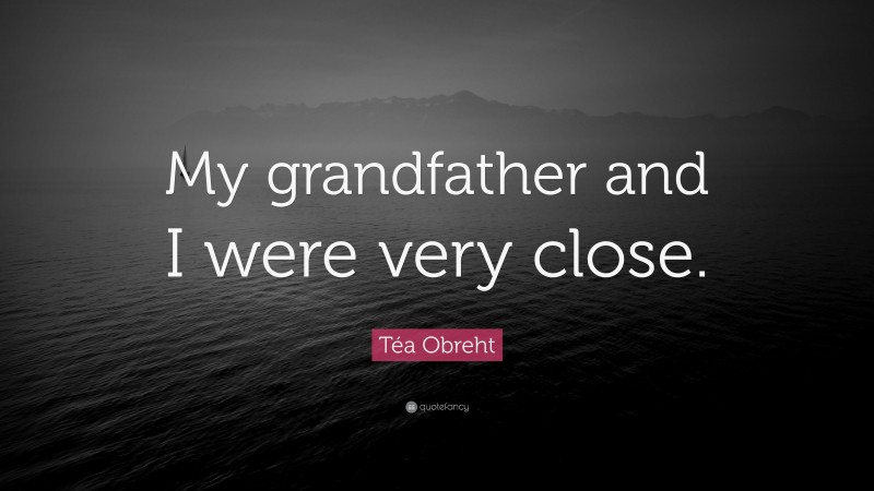 Téa Obreht Quote: “My grandfather and I were very close.”