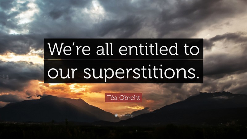 Téa Obreht Quote: “We’re all entitled to our superstitions.”