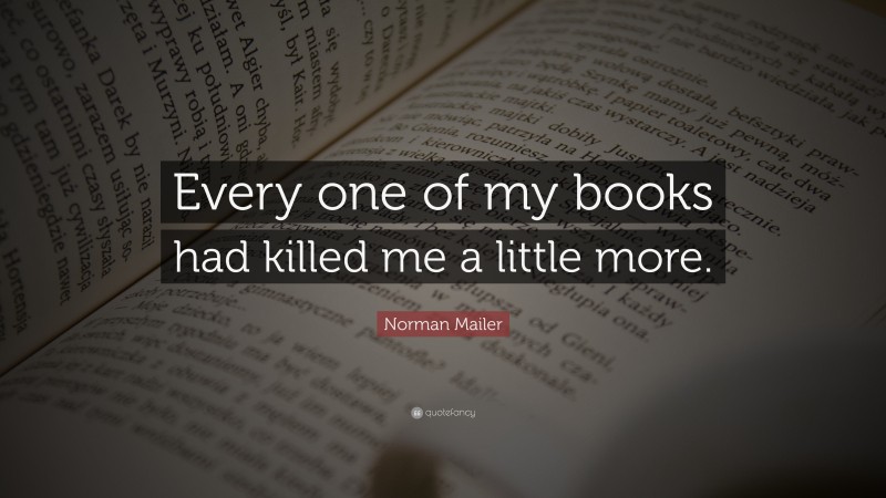 Norman Mailer Quote: “Every one of my books had killed me a little more.”