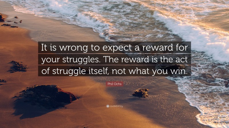 Phil Ochs Quote: “It is wrong to expect a reward for your struggles. The reward is the act of struggle itself, not what you win.”
