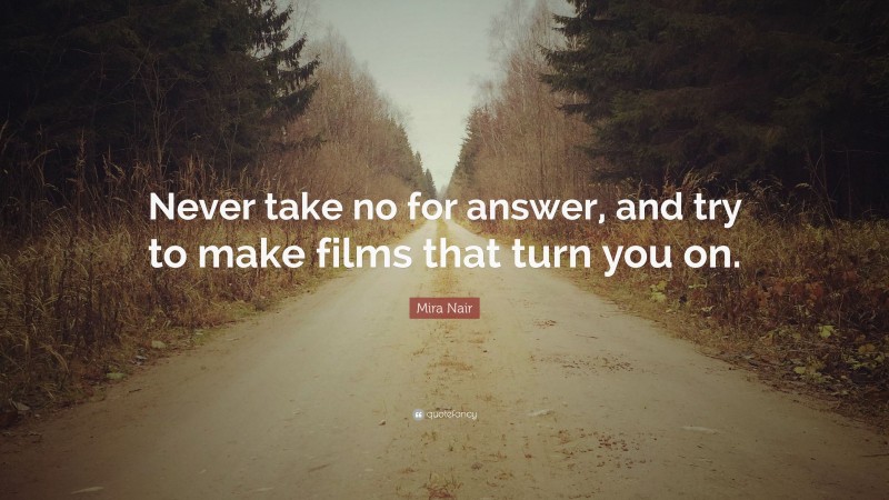 Mira Nair Quote: “Never take no for answer, and try to make films that turn you on.”