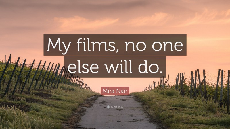 Mira Nair Quote: “My films, no one else will do.”