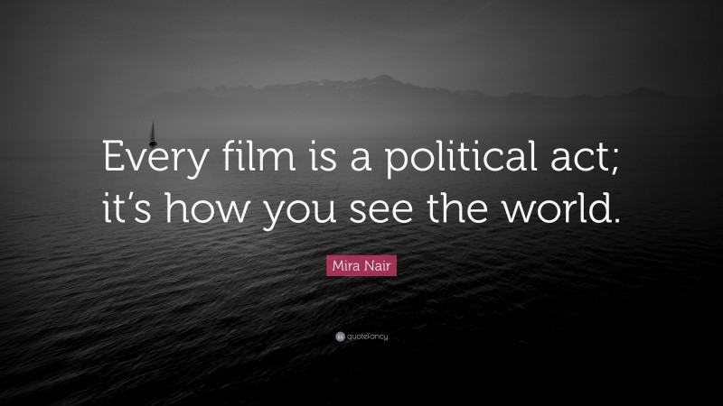 Mira Nair Quote: “Every film is a political act; it’s how you see the world.”