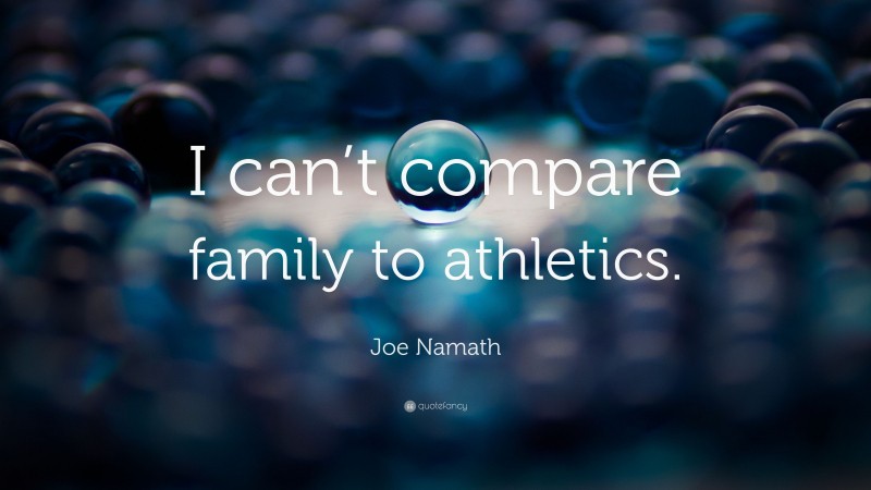 Joe Namath Quote: “I can’t compare family to athletics.”