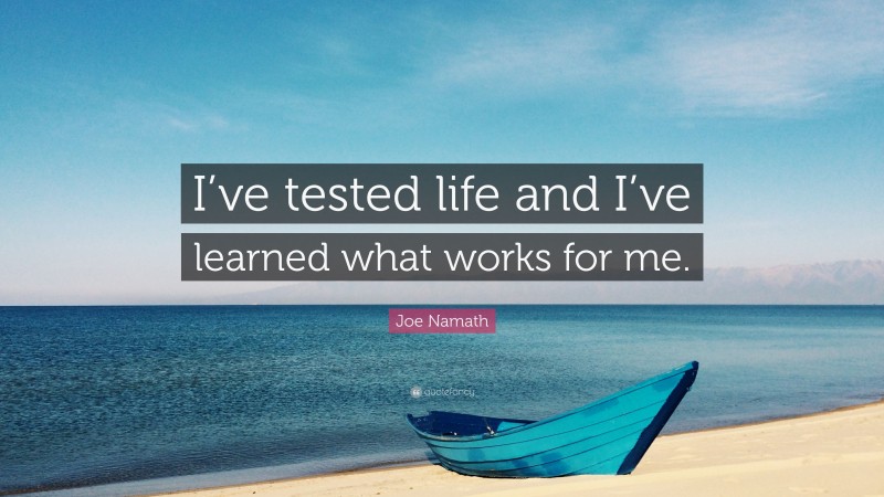 Joe Namath Quote: “I’ve tested life and I’ve learned what works for me.”