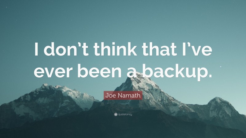Joe Namath Quote: “I don’t think that I’ve ever been a backup.”