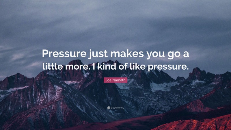 Joe Namath Quote: “Pressure just makes you go a little more. I kind of like pressure.”