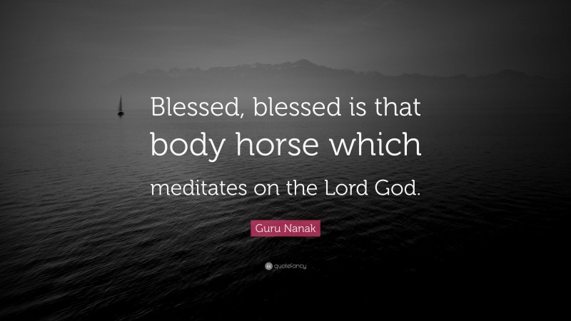 Guru Nanak Quote: “Blessed, blessed is that body horse which meditates on the Lord God.”