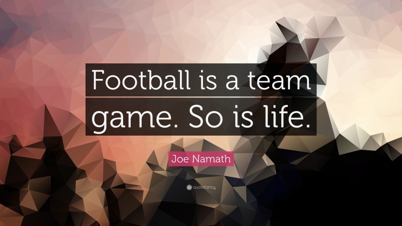 Joe Namath Quote: “Football is a team game. So is life.”